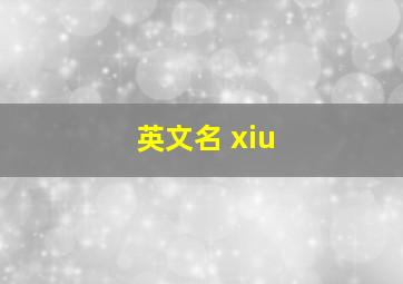 英文名 xiu